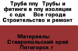 Труба ппу. Трубы и фитинги в ппу изоляции с одк. - Все города Строительство и ремонт » Материалы   . Ставропольский край,Пятигорск г.